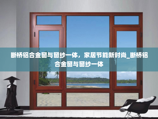 断桥铝合金窗与窗纱一体，家居节能新时尚_断桥铝合金窗与窗纱一体