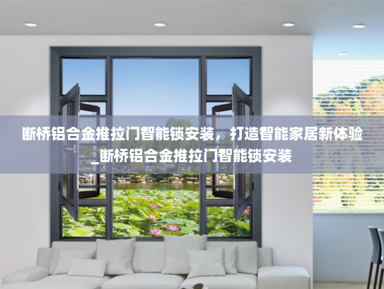 断桥铝合金推拉门智能锁安装，打造智能家居新体验_断桥铝合金推拉门智能锁安装